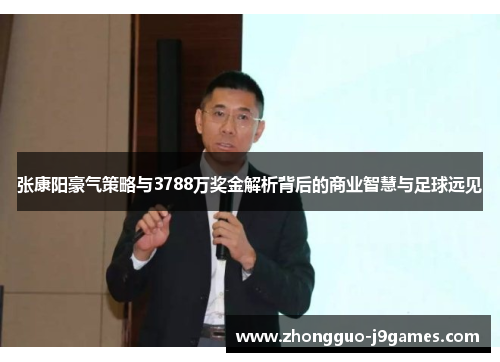 张康阳豪气策略与3788万奖金解析背后的商业智慧与足球远见