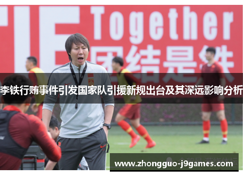 李铁行贿事件引发国家队引援新规出台及其深远影响分析