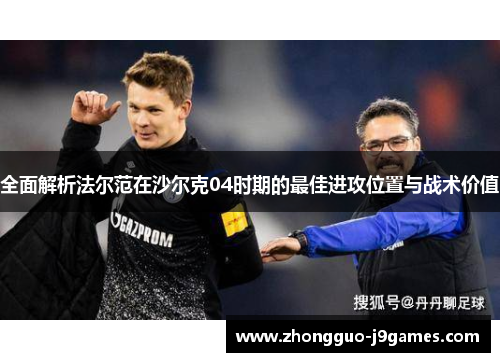 全面解析法尔范在沙尔克04时期的最佳进攻位置与战术价值