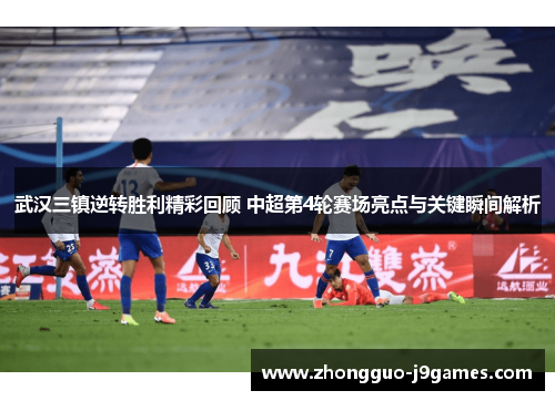 武汉三镇逆转胜利精彩回顾 中超第4轮赛场亮点与关键瞬间解析