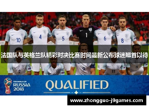法国队与英格兰队精彩对决比赛时间最新公布球迷翘首以待