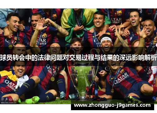 球员转会中的法律问题对交易过程与结果的深远影响解析