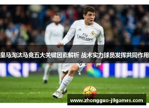 皇马淘汰马竞五大关键因素解析 战术实力球员发挥共同作用