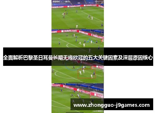 全面解析巴黎圣日耳曼长期无缘欧冠的五大关键因素及深层原因核心