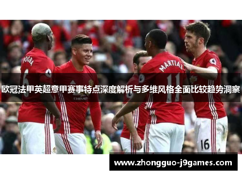 欧冠法甲英超意甲赛事特点深度解析与多维风格全面比较趋势洞察