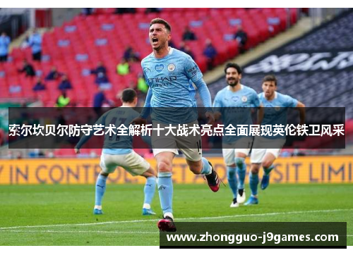 索尔坎贝尔防守艺术全解析十大战术亮点全面展现英伦铁卫风采