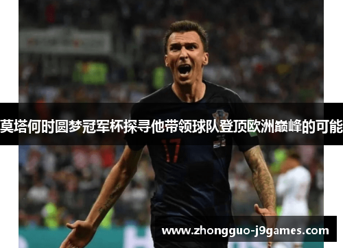 莫塔何时圆梦冠军杯探寻他带领球队登顶欧洲巅峰的可能