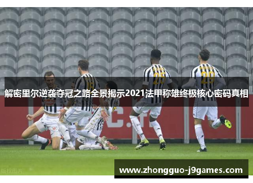 解密里尔逆袭夺冠之路全景揭示2021法甲称雄终极核心密码真相