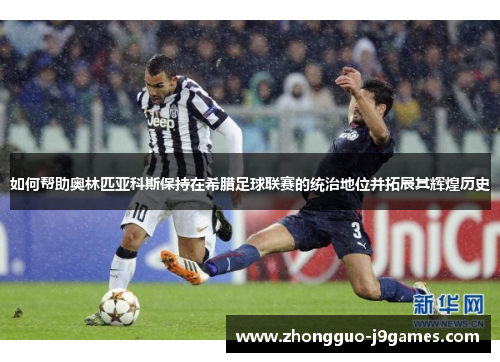 如何帮助奥林匹亚科斯保持在希腊足球联赛的统治地位并拓展其辉煌历史