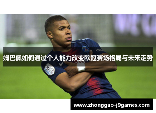 姆巴佩如何通过个人能力改变欧冠赛场格局与未来走势
