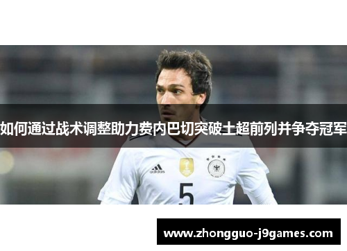 如何通过战术调整助力费内巴切突破土超前列并争夺冠军