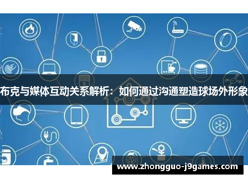 布克与媒体互动关系解析：如何通过沟通塑造球场外形象