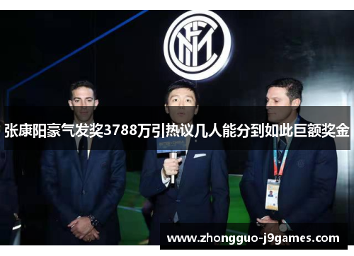 张康阳豪气发奖3788万引热议几人能分到如此巨额奖金