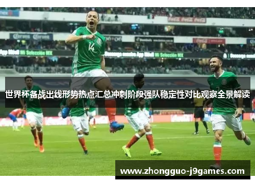 世界杯备战出线形势热点汇总冲刺阶段强队稳定性对比观察全景解读