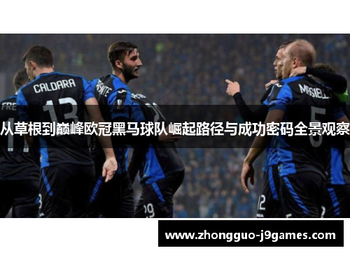 从草根到巅峰欧冠黑马球队崛起路径与成功密码全景观察