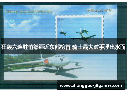 狂轰六连胜悄然逼近东部榜首 骑士最大对手浮出水面