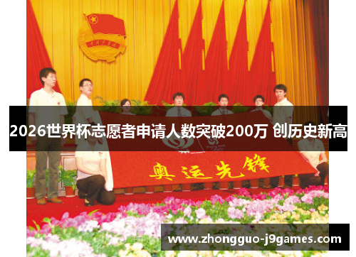 2026世界杯志愿者申请人数突破200万 创历史新高