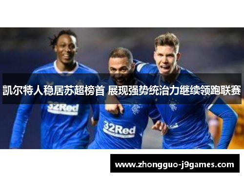 凯尔特人稳居苏超榜首 展现强势统治力继续领跑联赛