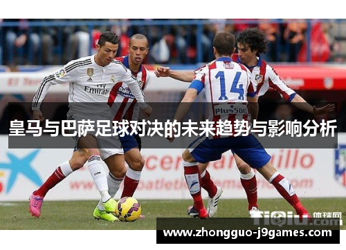 皇马与巴萨足球对决的未来趋势与影响分析