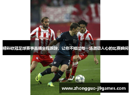 精彩欧冠足球赛事直播全程跟踪，让你不错过每一场激动人心的比赛瞬间