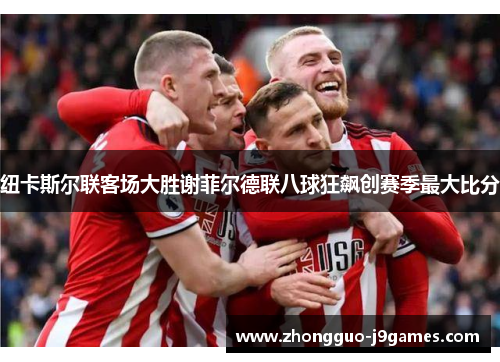 纽卡斯尔联客场大胜谢菲尔德联八球狂飙创赛季最大比分