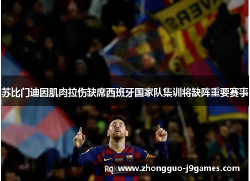 苏比门迪因肌肉拉伤缺席西班牙国家队集训将缺阵重要赛事