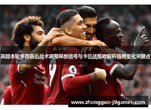 英超本轮争四赛后战术调整释放信号与卡位战前瞻解析格局变化关键点