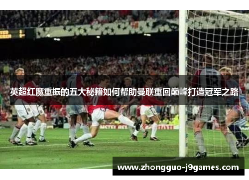 英超红魔重振的五大秘籍如何帮助曼联重回巅峰打造冠军之路