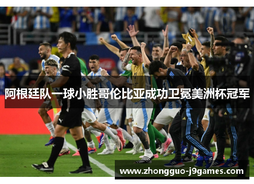 阿根廷队一球小胜哥伦比亚成功卫冕美洲杯冠军